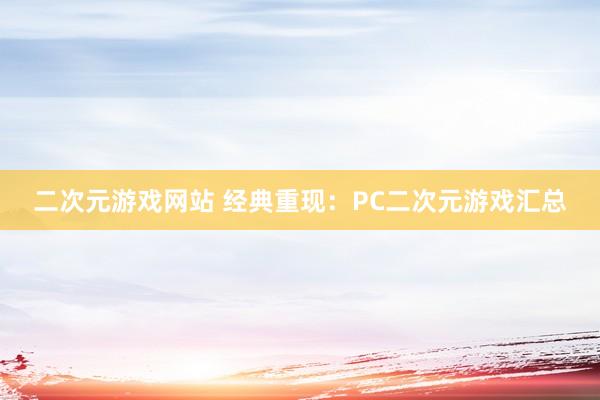 二次元游戏网站 经典重现：PC二次元游戏汇总