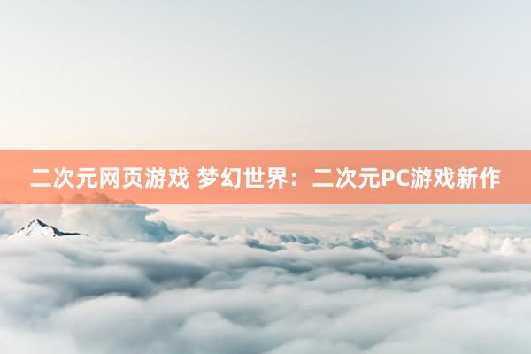 二次元网页游戏 梦幻世界：二次元PC游戏新作