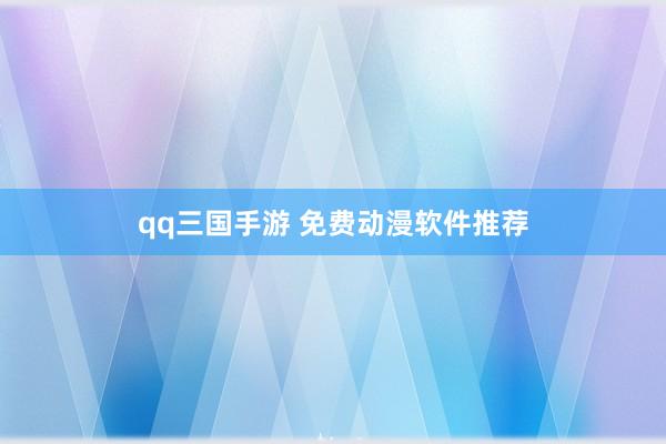 qq三国手游 免费动漫软件推荐
