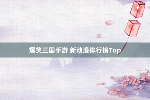 爆笑三国手游 新动漫排行榜Top
