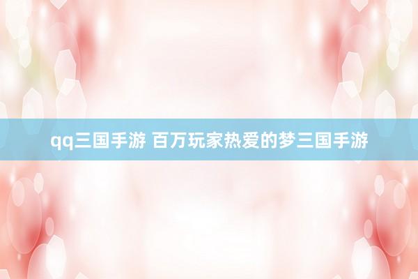 qq三国手游 百万玩家热爱的梦三国手游