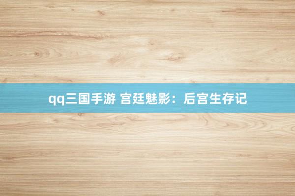qq三国手游 宫廷魅影：后宫生存记