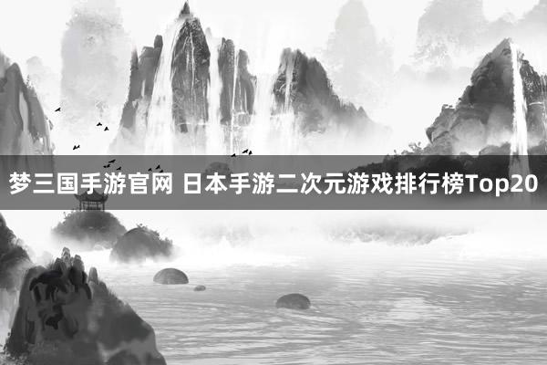 梦三国手游官网 日本手游二次元游戏排行榜Top20