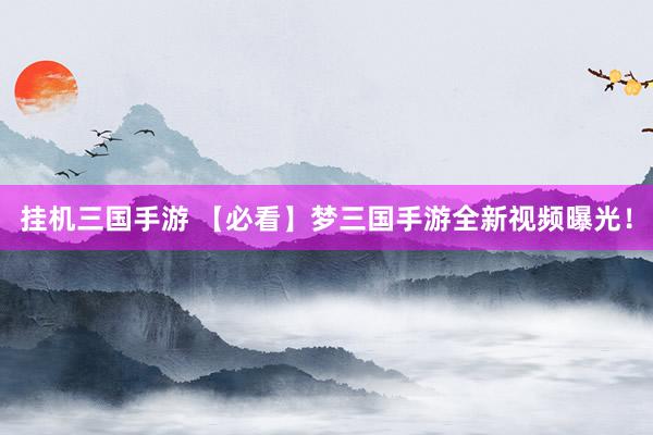 挂机三国手游 【必看】梦三国手游全新视频曝光！