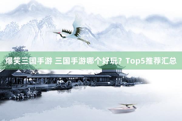 爆笑三国手游 三国手游哪个好玩？Top5推荐汇总