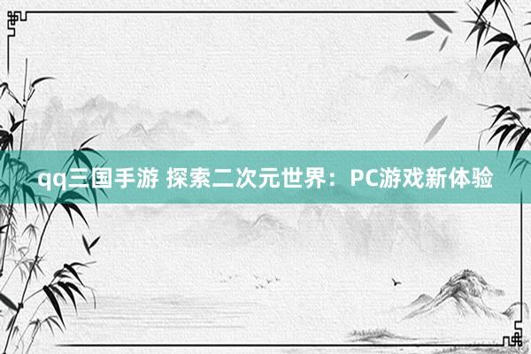 qq三国手游 探索二次元世界：PC游戏新体验
