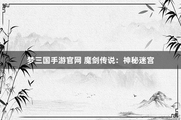 梦三国手游官网 魔剑传说：神秘迷宫