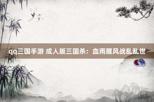 qq三国手游 成人版三国杀：血雨腥风战乱乱世
