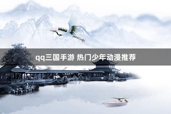 qq三国手游 热门少年动漫推荐