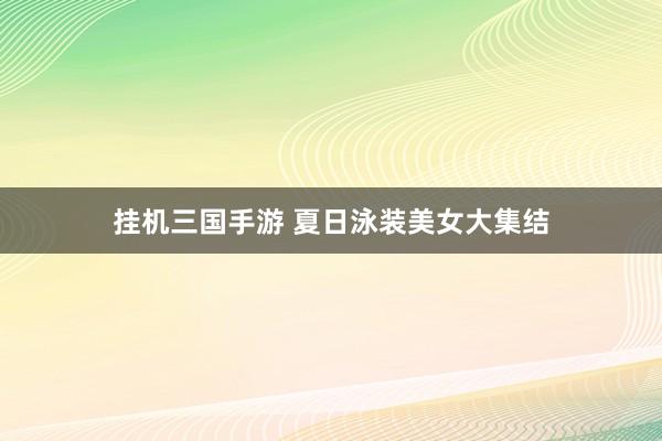 挂机三国手游 夏日泳装美女大集结