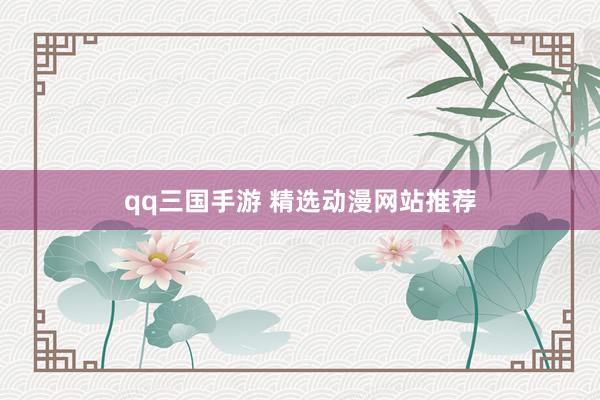 qq三国手游 精选动漫网站推荐