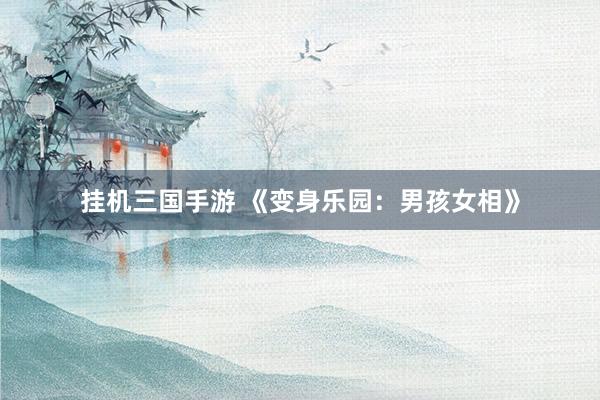 挂机三国手游 《变身乐园：男孩女相》