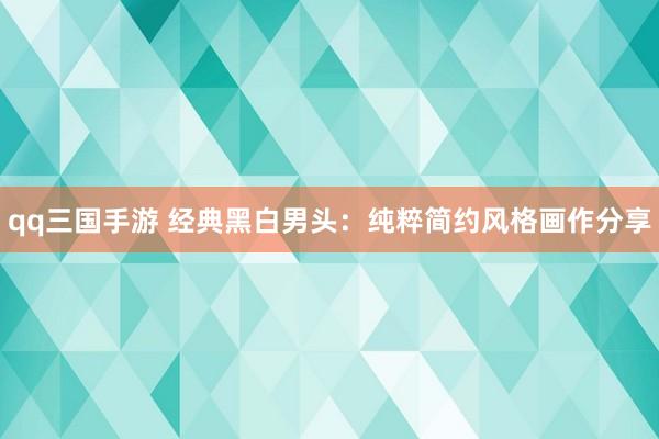 qq三国手游 经典黑白男头：纯粹简约风格画作分享