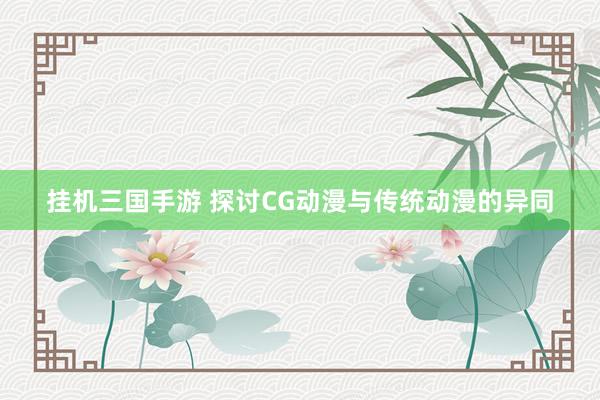 挂机三国手游 探讨CG动漫与传统动漫的异同