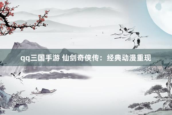 qq三国手游 仙剑奇侠传：经典动漫重现