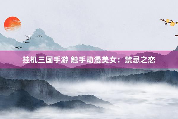 挂机三国手游 触手动漫美女：禁忌之恋