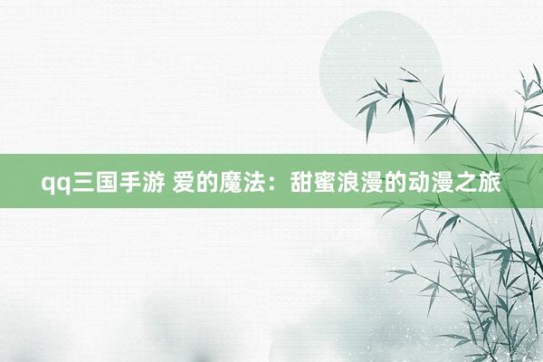 qq三国手游 爱的魔法：甜蜜浪漫的动漫之旅