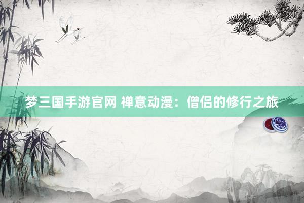 梦三国手游官网 禅意动漫：僧侣的修行之旅