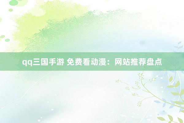 qq三国手游 免费看动漫：网站推荐盘点