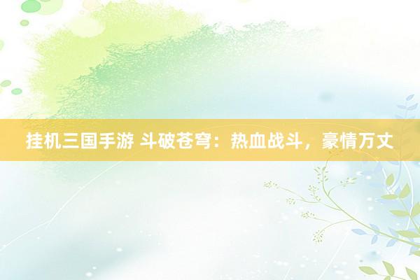 挂机三国手游 斗破苍穹：热血战斗，豪情万丈
