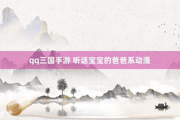 qq三国手游 听话宝宝的爸爸系动漫
