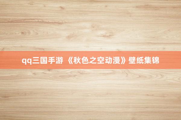 qq三国手游 《秋色之空动漫》壁纸集锦