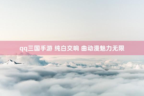 qq三国手游 纯白交响 曲动漫魅力无限