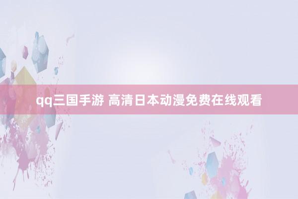 qq三国手游 高清日本动漫免费在线观看