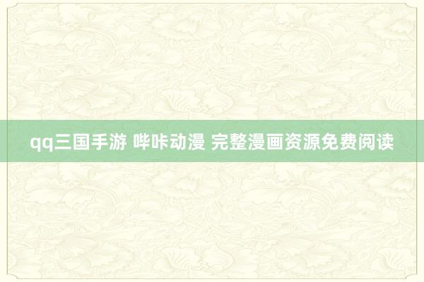 qq三国手游 哔咔动漫 完整漫画资源免费阅读