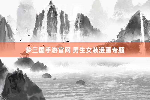 梦三国手游官网 男生女装漫画专题