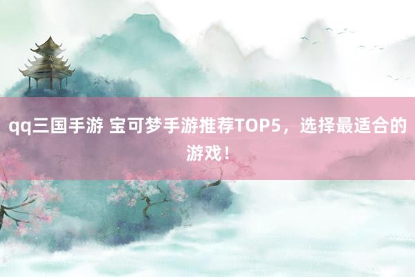 qq三国手游 宝可梦手游推荐TOP5，选择最适合的游戏！