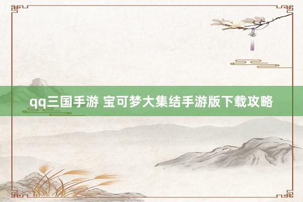qq三国手游 宝可梦大集结手游版下载攻略