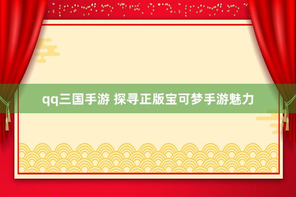 qq三国手游 探寻正版宝可梦手游魅力