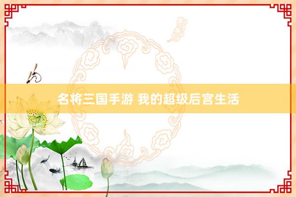 名将三国手游 我的超级后宫生活