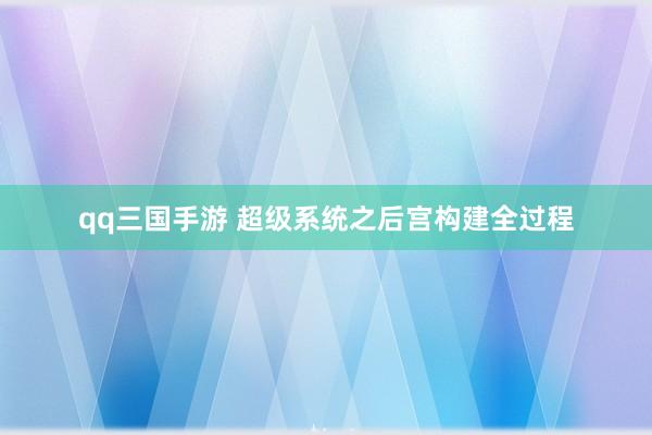 qq三国手游 超级系统之后宫构建全过程