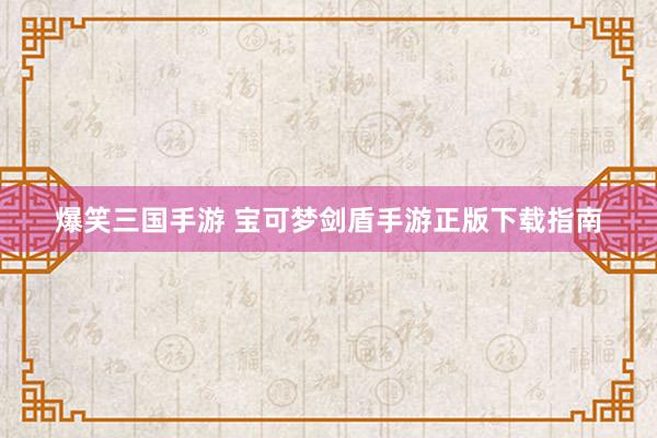 爆笑三国手游 宝可梦剑盾手游正版下载指南