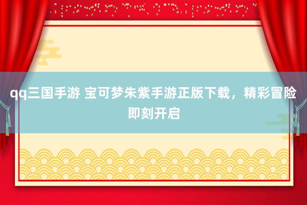 qq三国手游 宝可梦朱紫手游正版下载，精彩冒险即刻开启