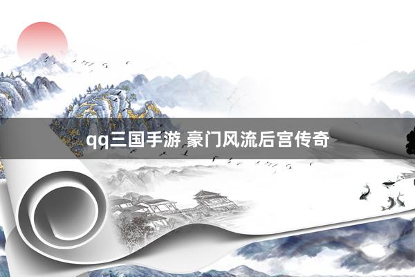 qq三国手游 豪门风流后宫传奇