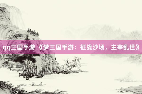 qq三国手游 《梦三国手游：征战沙场，主宰乱世》