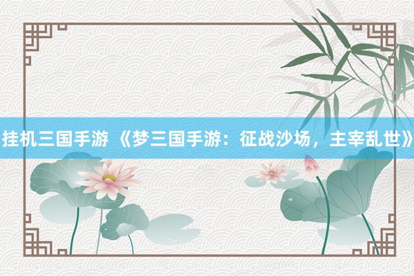 挂机三国手游 《梦三国手游：征战沙场，主宰乱世》