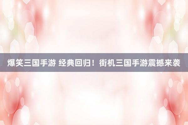 爆笑三国手游 经典回归！街机三国手游震撼来袭