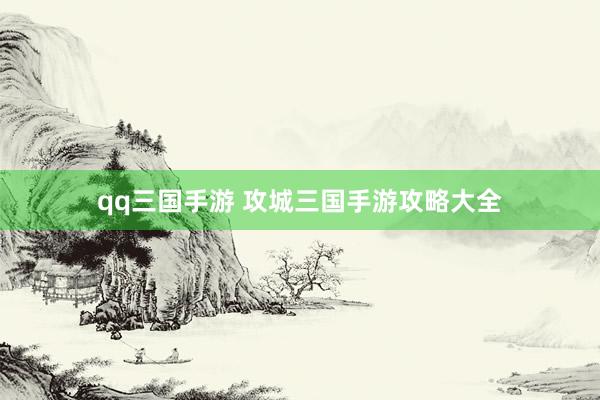qq三国手游 攻城三国手游攻略大全