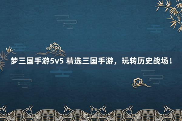 梦三国手游5v5 精选三国手游，玩转历史战场！