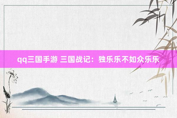 qq三国手游 三国战记：独乐乐不如众乐乐