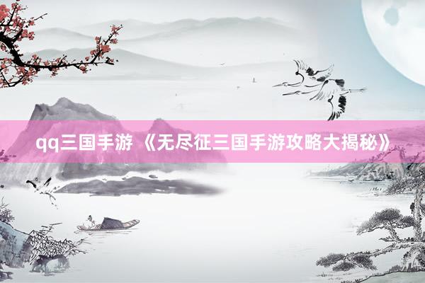 qq三国手游 《无尽征三国手游攻略大揭秘》