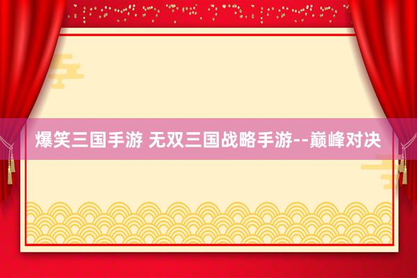 爆笑三国手游 无双三国战略手游--巅峰对决