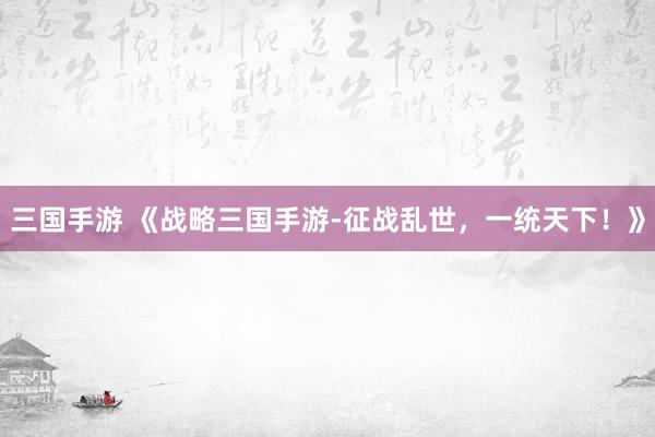 三国手游 《战略三国手游-征战乱世，一统天下！》