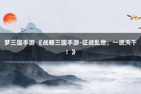 梦三国手游 《战略三国手游-征战乱世，一统天下！》