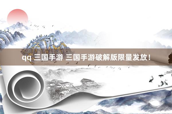 qq 三国手游 三国手游破解版限量发放！