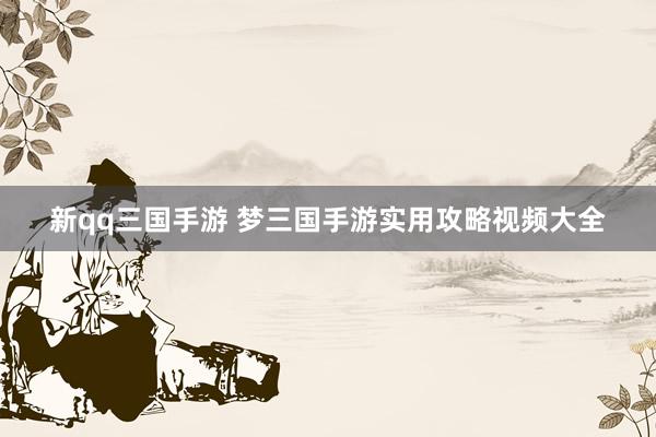 新qq三国手游 梦三国手游实用攻略视频大全